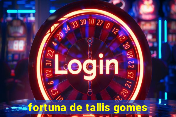 fortuna de tallis gomes